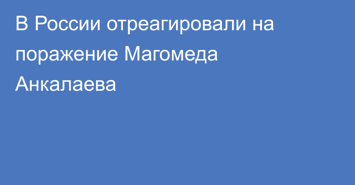 В России отреагировали на поражение Магомеда Анкалаева