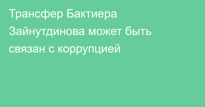 Трансфер Бактиера Зайнутдинова может быть связан с коррупцией