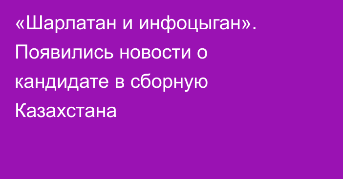 «Шарлатан и инфоцыган». Появились новости о кандидате в сборную Казахстана