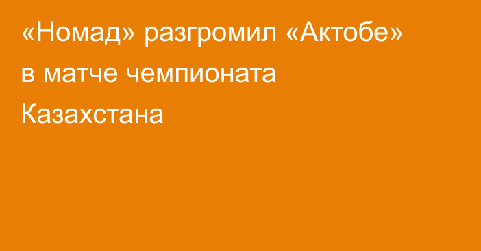 «Номад» разгромил «Актобе» в матче чемпионата Казахстана