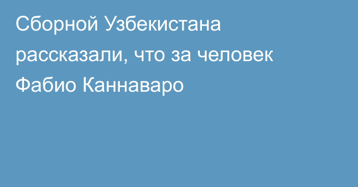 Сборной Узбекистана рассказали, что за человек Фабио Каннаваро