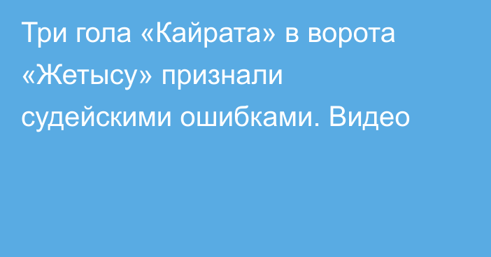 Три гола «Кайрата» в ворота «Жетысу» признали судейскими ошибками. Видео