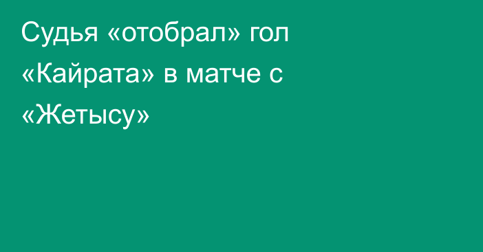 Судья «отобрал» гол «Кайрата» в матче с «Жетысу»