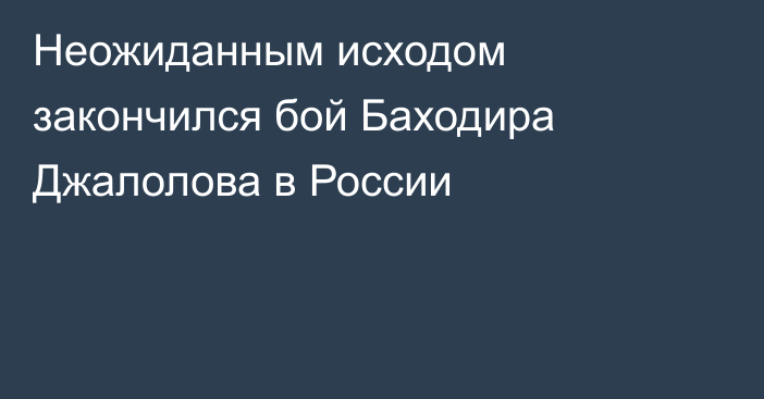 Неожиданным исходом закончился бой Баходира Джалолова в России