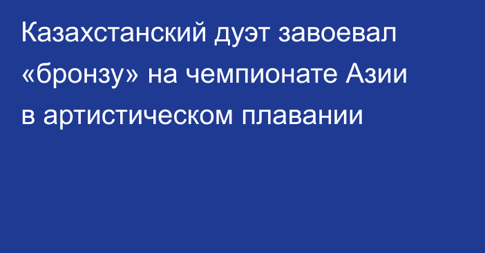 Казахстанский дуэт завоевал «бронзу» на чемпионате Азии в артистическом плавании