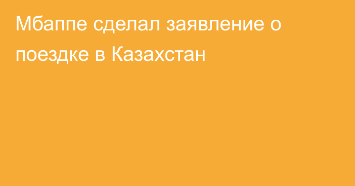 Мбаппе сделал заявление о поездке в Казахстан