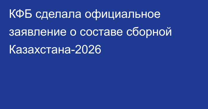 КФБ сделала официальное заявление о составе сборной Казахстана-2026