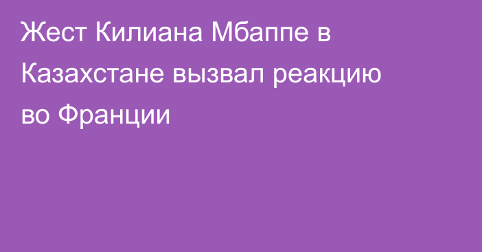 Жест Килиана Мбаппе в Казахстане вызвал реакцию во Франции