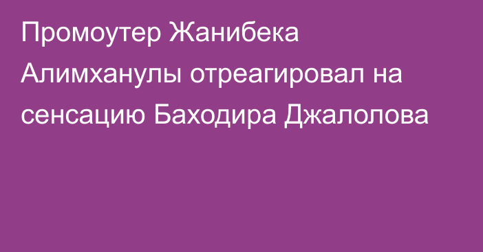 Промоутер Жанибека Алимханулы отреагировал на сенсацию Баходира Джалолова