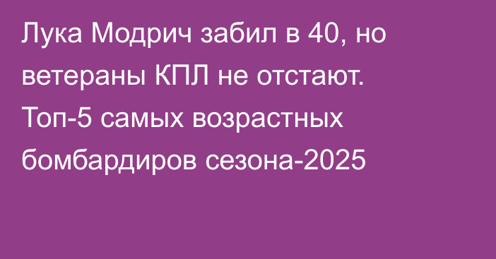 Лука Модрич забил в 40, но ветераны КПЛ не отстают. Топ-5 самых возрастных бомбардиров сезона-2025