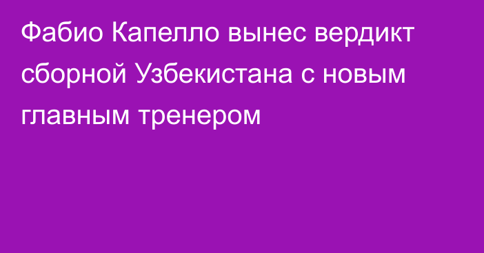 Фабио Капелло вынес вердикт сборной Узбекистана с новым главным тренером