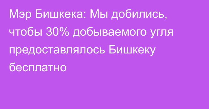 Мэр Бишкека: Мы добились, чтобы 30% добываемого угля предоставлялось Бишкеку бесплатно