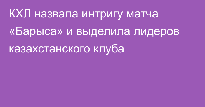 КХЛ назвала интригу матча «Барыса» и выделила лидеров казахстанского клуба