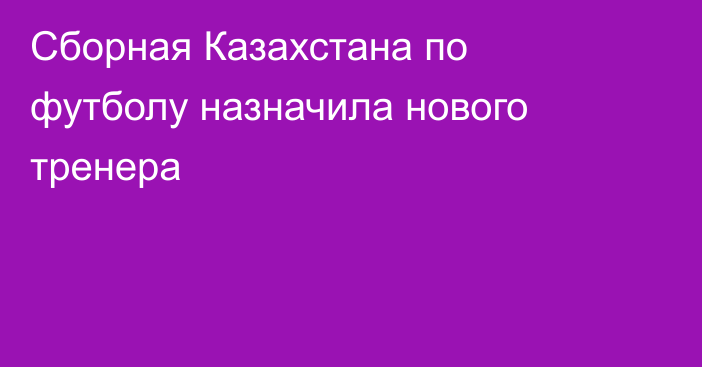 Сборная Казахстана по футболу назначила нового тренера