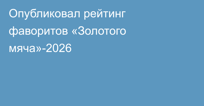 Опубликовал рейтинг фаворитов «Золотого мяча»-2026