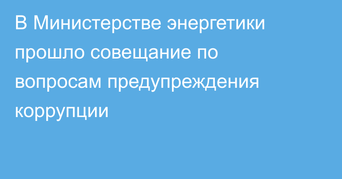 В Министерстве энергетики прошло совещание по вопросам предупреждения коррупции