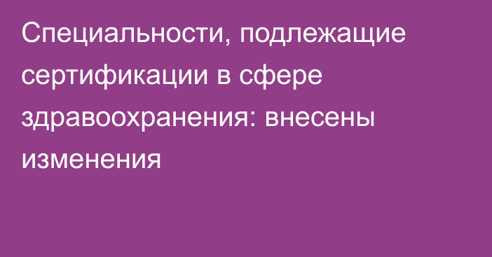 Специальности, подлежащие сертификации в сфере здравоохранения: внесены изменения