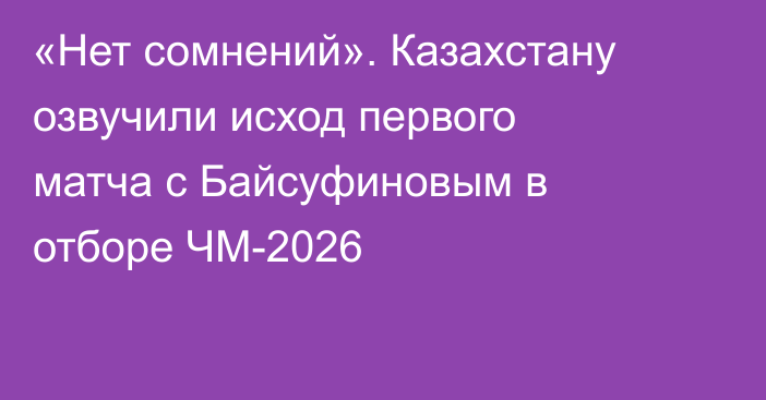 «Нет сомнений». Казахстану озвучили исход первого матча с Байсуфиновым в отборе ЧМ-2026