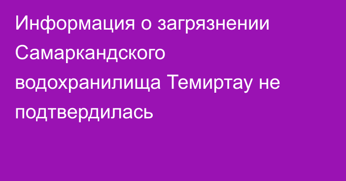 Информация о загрязнении Самаркандского водохранилища Темиртау не подтвердилась
