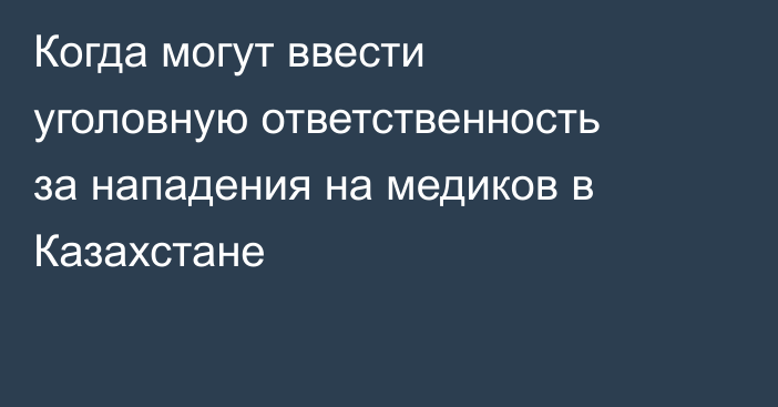 Когда могут ввести уголовную ответственность за нападения на медиков в Казахстане