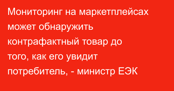 Мониторинг на маркетплейсах может обнаружить контрафактный товар до того, как его увидит потребитель, - министр ЕЭК