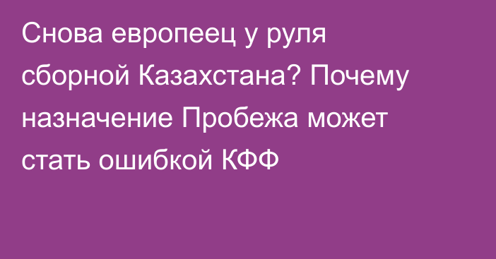 Снова европеец у руля сборной Казахстана? Почему назначение Пробежа может стать ошибкой КФФ