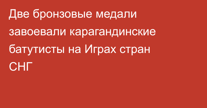 Две бронзовые медали завоевали карагандинские батутисты на Играх стран СНГ