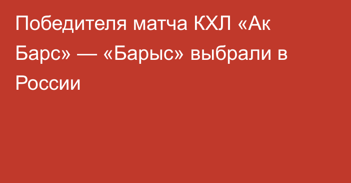Победителя матча КХЛ «Ак Барс» — «Барыс» выбрали в России