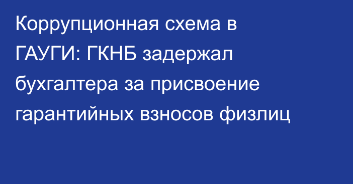 Коррупционная схема в ГАУГИ: ГКНБ задержал бухгалтера за присвоение гарантийных взносов физлиц
