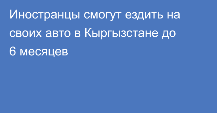 Иностранцы смогут ездить на своих авто в Кыргызстане до 6 месяцев