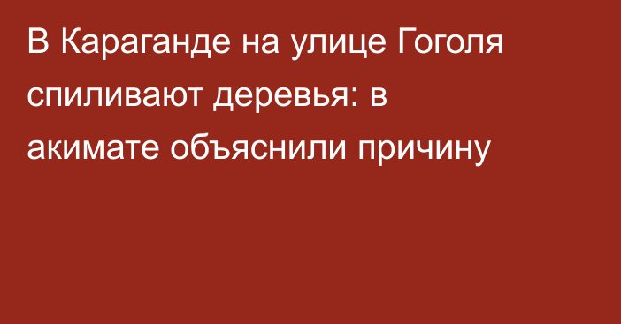 В Караганде на улице Гоголя спиливают деревья: в акимате объяснили причину