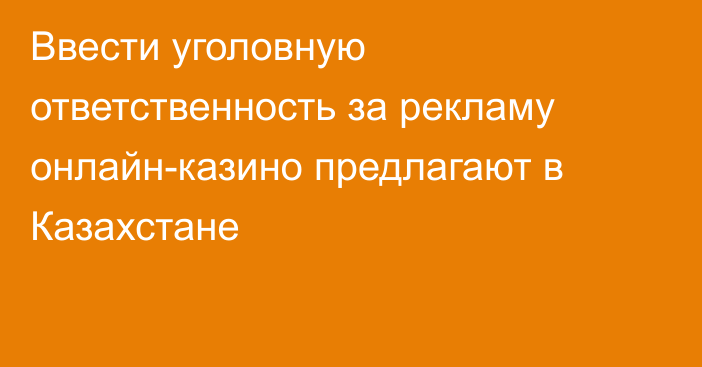 Ввести уголовную ответственность за рекламу онлайн-казино предлагают в Казахстане