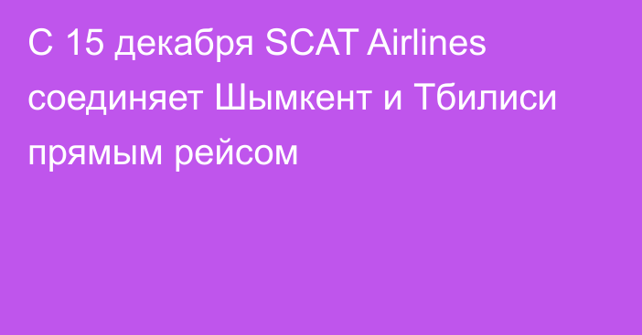  С 15 декабря SCAT Airlines соединяет Шымкент и Тбилиси прямым рейсом