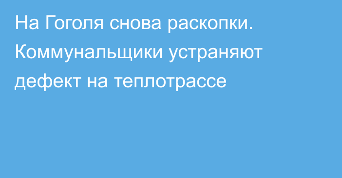 На Гоголя снова раскопки. Коммунальщики устраняют дефект на теплотрассе