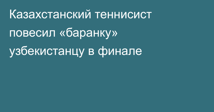 Казахстанский теннисист повесил «баранку» узбекистанцу в финале