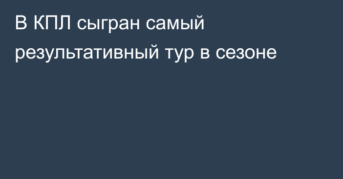 В КПЛ сыгран самый результативный тур в сезоне