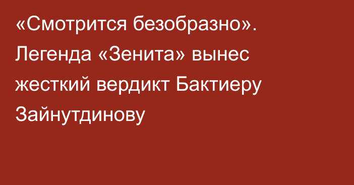 «Смотрится безобразно». Легенда «Зенита» вынес жесткий вердикт Бактиеру Зайнутдинову