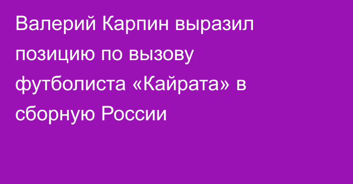 Валерий Карпин выразил позицию по вызову футболиста «Кайрата» в сборную России