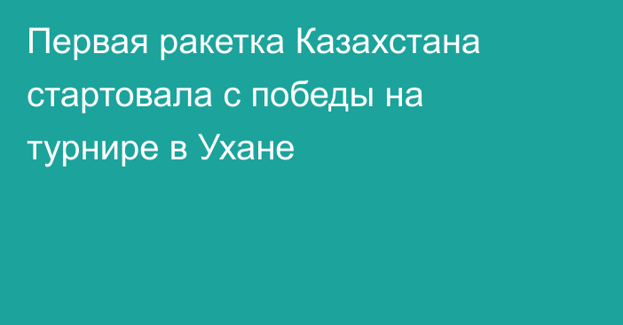 Первая ракетка Казахстана стартовала с победы на турнире в Ухане