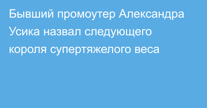 Бывший промоутер Александра Усика назвал следующего короля супертяжелого веса