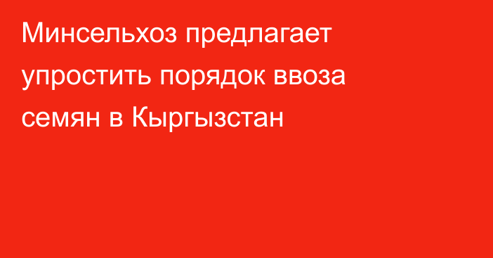 Минсельхоз предлагает упростить порядок ввоза семян в Кыргызстан