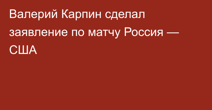 Валерий Карпин сделал заявление по матчу Россия — США