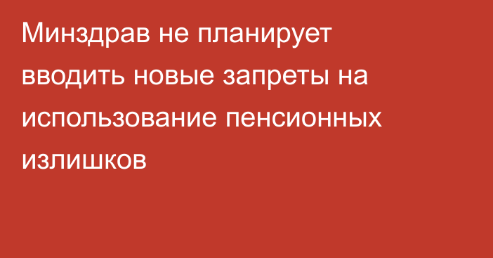 Минздрав не планирует вводить новые запреты на использование пенсионных излишков