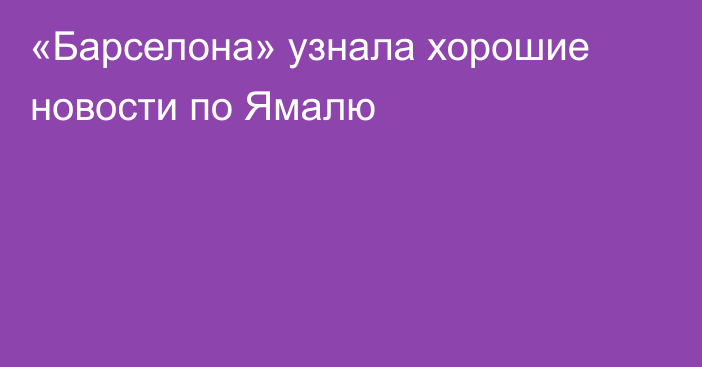 «Барселона» узнала хорошие новости по Ямалю