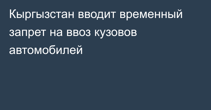 Кыргызстан вводит временный запрет на ввоз кузовов автомобилей