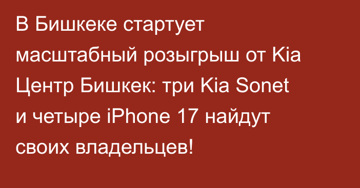 В Бишкеке стартует масштабный розыгрыш от Kia Центр Бишкек: три Kia Sonet и четыре iPhone 17 найдут своих владельцев!