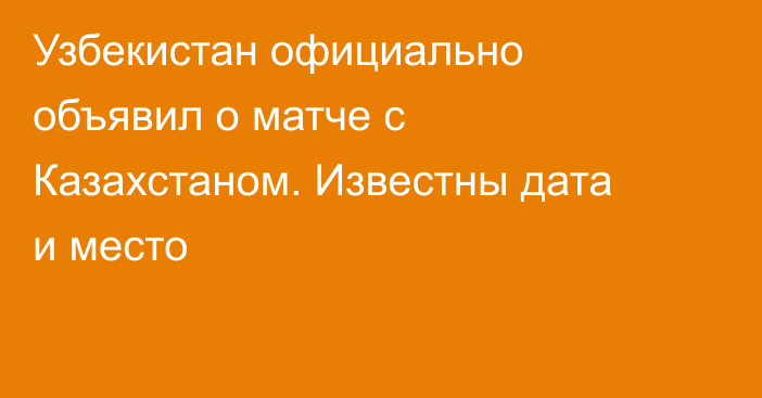 Узбекистан официально объявил о матче с Казахстаном. Известны дата и место