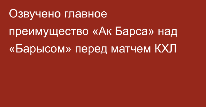 Озвучено главное преимущество «Ак Барса» над «Барысом» перед матчем КХЛ