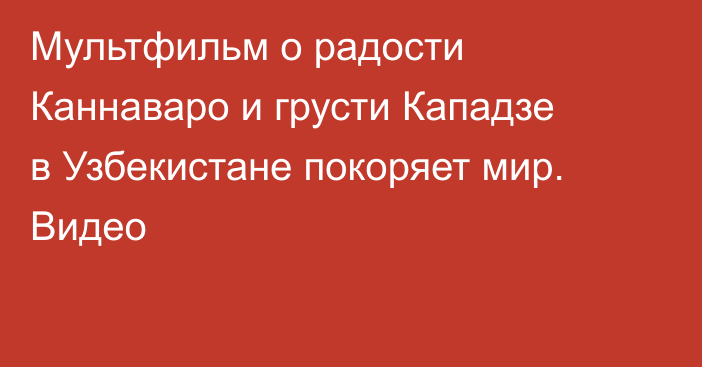 Мультфильм о радости Каннаваро и грусти Кападзе в Узбекистане покоряет мир. Видео