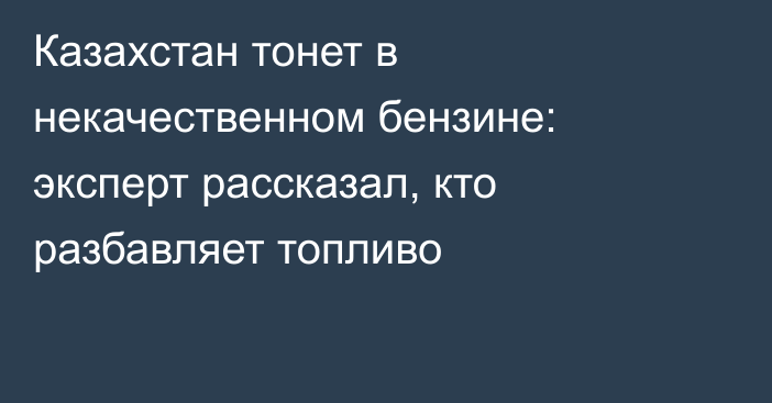 Казахстан тонет в некачественном бензине: эксперт рассказал, кто разбавляет топливо